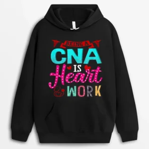 Being A CNA Is Heart Work Gift For CNA Hoodie - Black